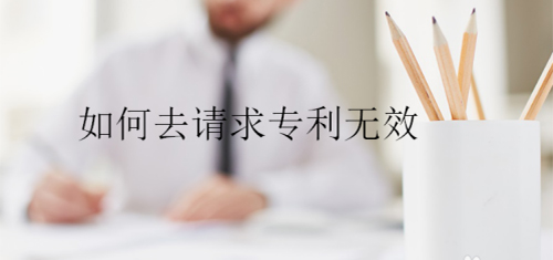 如何请求专利无效